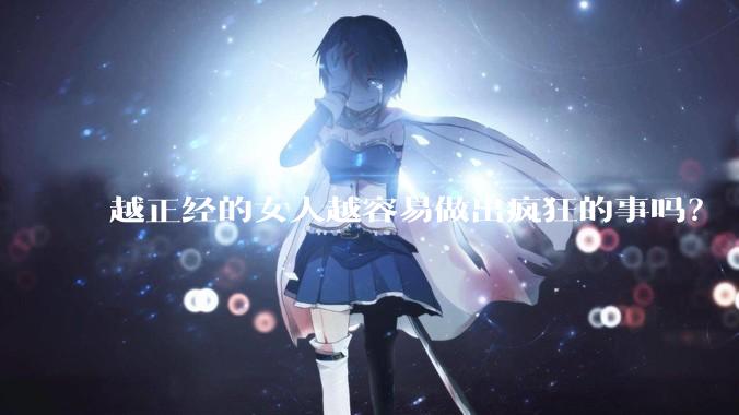 越正经的女人越容易做出疯狂的事吗？