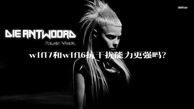 wifi7和wifi6抗干扰能力更强吗？