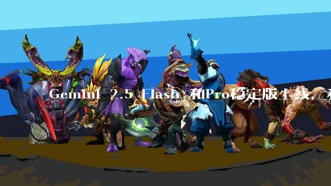 Gemini 2.5 Flash 和Pro稳定版上线，和之前版本相比，在性能和应用场景上有哪些提升？