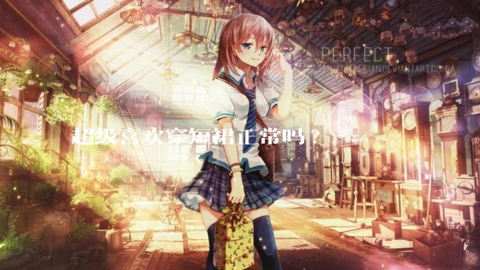 超级喜欢穿短裙正常吗?