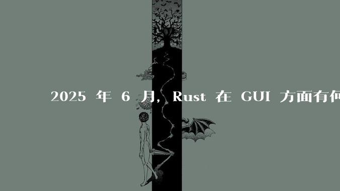 2025 年 6 月，Rust 在 GUI 方面有何大的进展? 你最看好哪个框架?