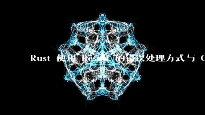 Rust 使用 Result 的错误处理方式与 Golang 使用 error 的方式有什么本质区别？