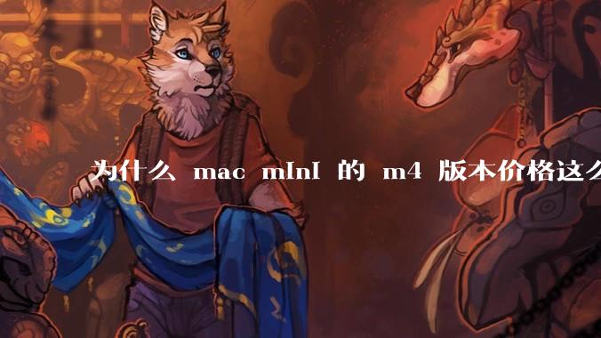 为什么 mac mini 的 m4 版本价格这么低呢？